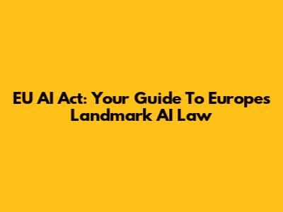 EU AI Act: Your Guide To Europe's Landmark AI Law