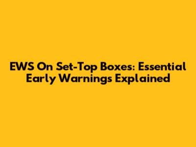 EWS On Set-Top Boxes: Essential Early Warnings Explained