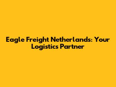 Eagle Freight Netherlands: Your Logistics Partner