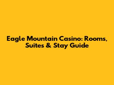Eagle Mountain Casino: Rooms, Suites & Stay Guide