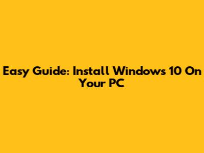 Easy Guide: Install Windows 10 On Your PC