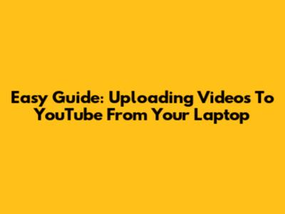 Easy Guide: Uploading Videos To YouTube From Your Laptop