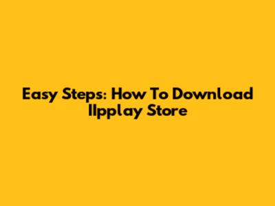 Easy Steps: How To Download IIpplay Store