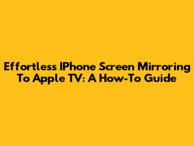 Effortless IPhone Screen Mirroring To Apple TV: A How-To Guide