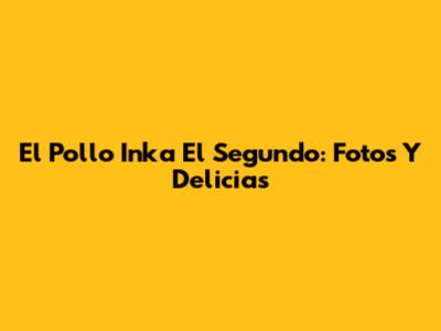 El Pollo Inka El Segundo: Fotos Y Delicias