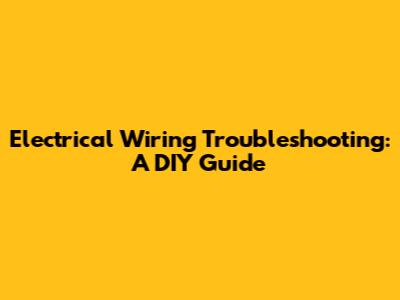 Electrical Wiring Troubleshooting: A DIY Guide
