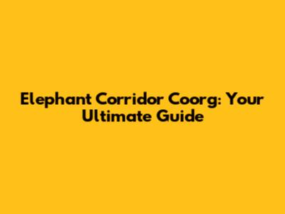 Elephant Corridor Coorg: Your Ultimate Guide