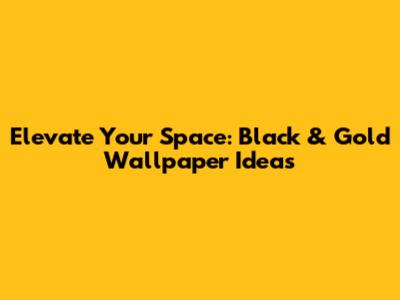 Elevate Your Space: Black & Gold Wallpaper Ideas