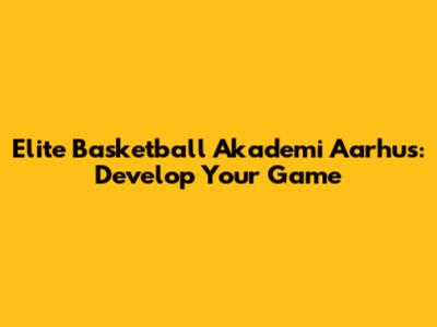 Elite Basketball Akademi Aarhus: Develop Your Game