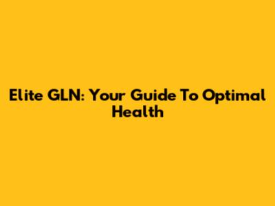 Elite GLN: Your Guide To Optimal Health