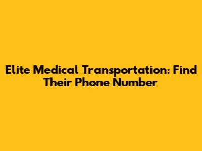 Elite Medical Transportation: Find Their Phone Number
