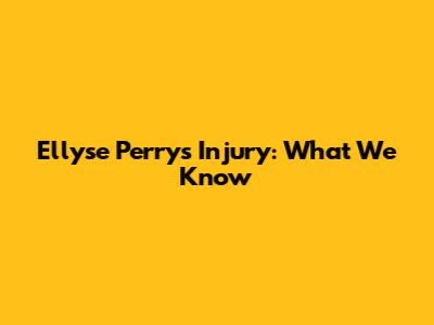 Ellyse Perry's Injury: What We Know