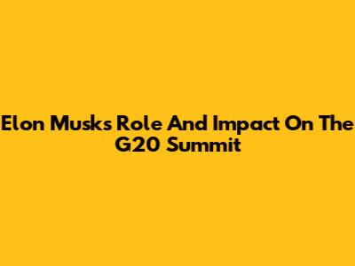 Elon Musk's Role And Impact On The G20 Summit