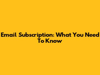 Email Subscription: What You Need To Know