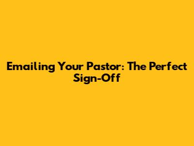 Emailing Your Pastor: The Perfect Sign-Off