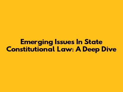 Emerging Issues In State Constitutional Law: A Deep Dive