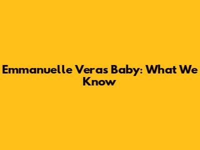 Emmanuelle Vera's Baby: What We Know
