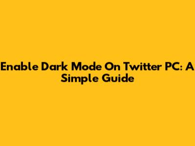 Enable Dark Mode On Twitter PC: A Simple Guide