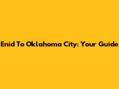 Enid To Oklahoma City: Your Guide