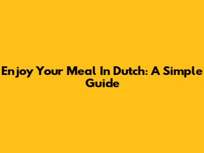 Enjoy Your Meal In Dutch: A Simple Guide