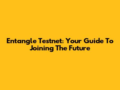 Entangle Testnet: Your Guide To Joining The Future