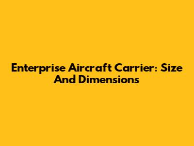 Enterprise Aircraft Carrier: Size And Dimensions