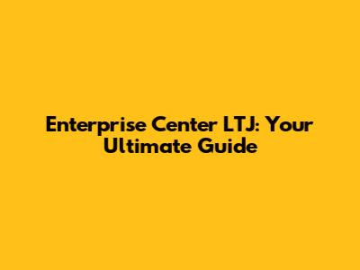 Enterprise Center LTJ: Your Ultimate Guide