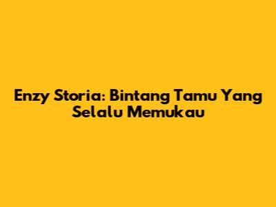 Enzy Storia: Bintang Tamu Yang Selalu Memukau