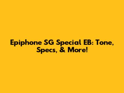 Epiphone SG Special EB: Tone, Specs, & More!