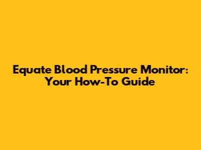 Equate Blood Pressure Monitor: Your How-To Guide