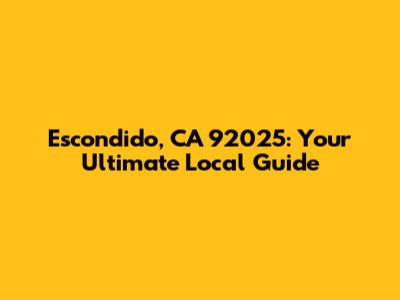 Escondido, CA 92025: Your Ultimate Local Guide