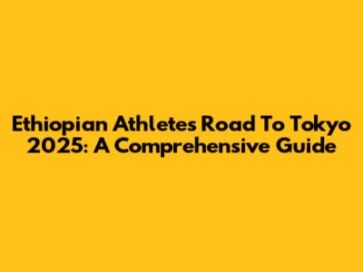 Ethiopian Athletes' Road To Tokyo 2025: A Comprehensive Guide