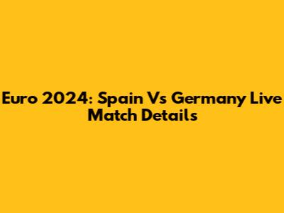 Euro 2024: Spain Vs Germany Live Match Details