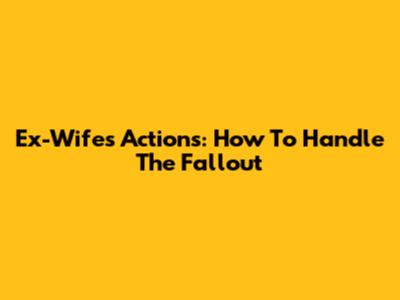 Ex-Wife's Actions: How To Handle The Fallout