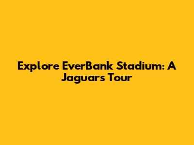 Explore EverBank Stadium: A Jaguars Tour