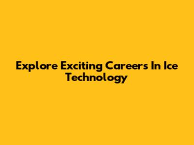 Explore Exciting Careers In Ice Technology