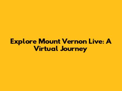 Explore Mount Vernon Live: A Virtual Journey