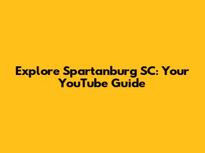 Explore Spartanburg SC: Your YouTube Guide