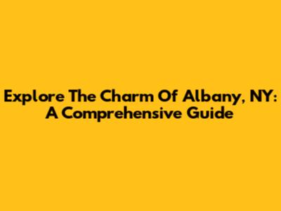 Explore The Charm Of Albany, NY: A Comprehensive Guide