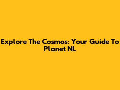 Explore The Cosmos: Your Guide To Planet NL