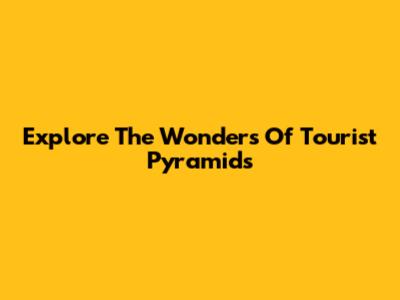 Explore The Wonders Of Tourist Pyramids