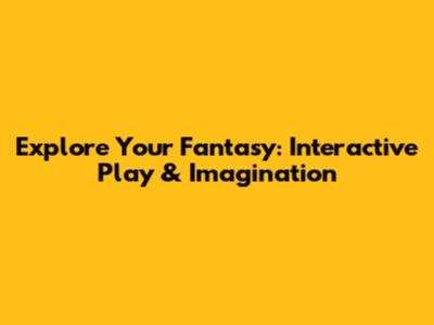 Explore Your Fantasy: Interactive Play & Imagination