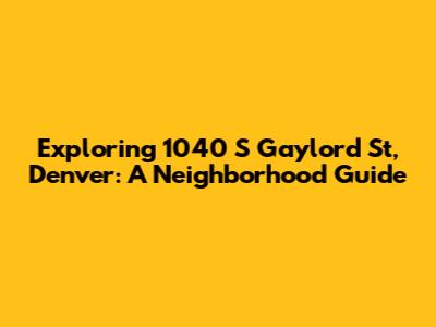 Exploring 1040 S Gaylord St, Denver: A Neighborhood Guide