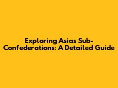Exploring Asia's Sub-Confederations: A Detailed Guide