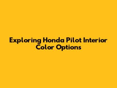 Exploring Honda Pilot Interior Color Options