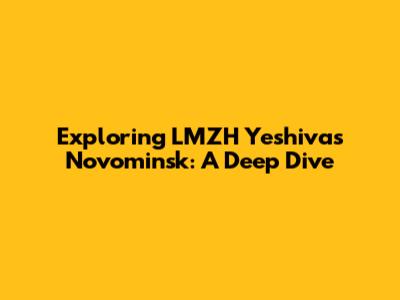 Exploring LMZH Yeshivas Novominsk: A Deep Dive