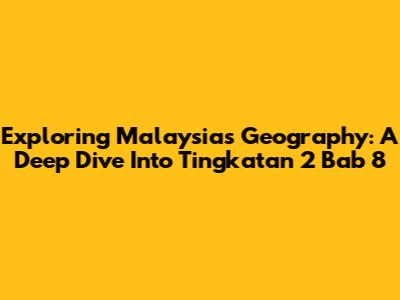 Exploring Malaysia's Geography: A Deep Dive Into Tingkatan 2 Bab 8