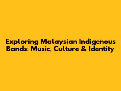 Exploring Malaysian Indigenous Bands: Music, Culture & Identity