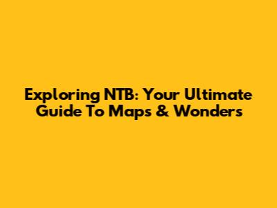 Exploring NTB: Your Ultimate Guide To Maps & Wonders