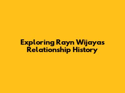 Exploring Rayn Wijaya's Relationship History